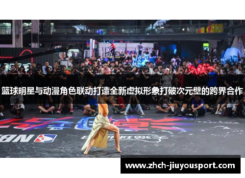篮球明星与动漫角色联动打造全新虚拟形象打破次元壁的跨界合作