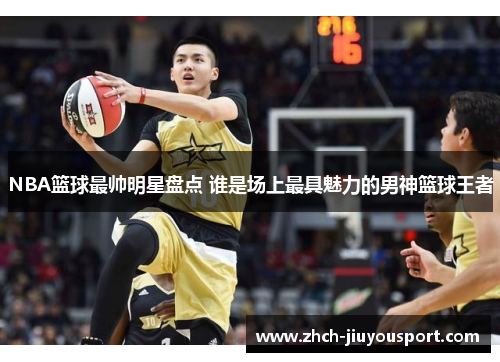 NBA篮球最帅明星盘点 谁是场上最具魅力的男神篮球王者
