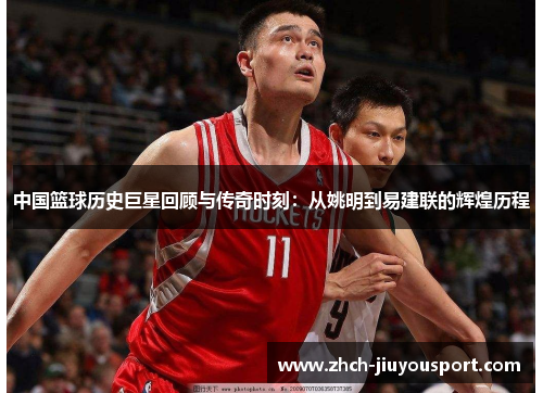 中国篮球历史巨星回顾与传奇时刻：从姚明到易建联的辉煌历程