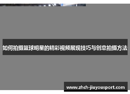 如何拍摄篮球明星的精彩视频展现技巧与创意拍摄方法