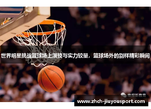 世界明星挑战篮球场上演技与实力较量，篮球场外的别样精彩瞬间