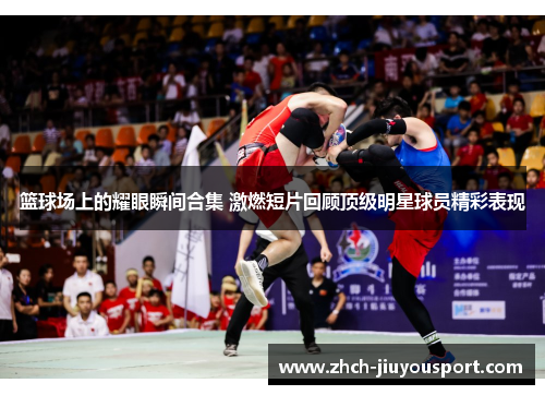 篮球场上的耀眼瞬间合集 激燃短片回顾顶级明星球员精彩表现