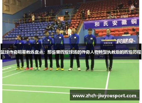 篮球传奇明星教练盘点：那些曾辉煌球场的传奇人物转型执教后的辉煌历程