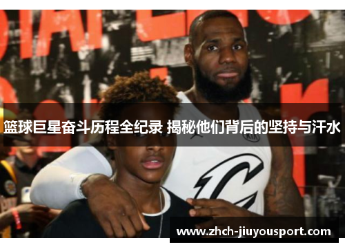 篮球巨星奋斗历程全纪录 揭秘他们背后的坚持与汗水