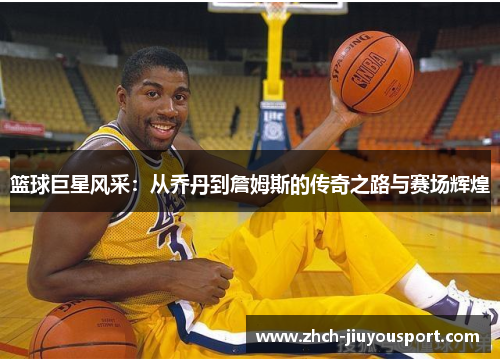 篮球巨星风采：从乔丹到詹姆斯的传奇之路与赛场辉煌