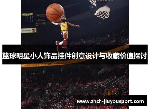 篮球明星小人饰品挂件创意设计与收藏价值探讨