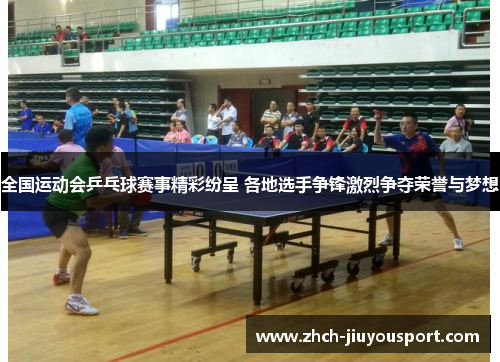 全国运动会乒乓球赛事精彩纷呈 各地选手争锋激烈争夺荣誉与梦想
