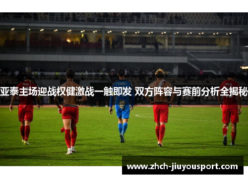 亚泰主场迎战权健激战一触即发 双方阵容与赛前分析全揭秘