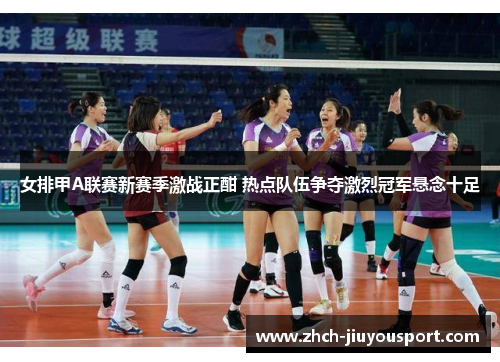 女排甲A联赛新赛季激战正酣 热点队伍争夺激烈冠军悬念十足